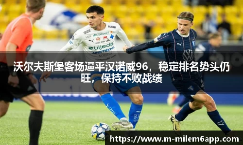 沃尔夫斯堡客场逼平汉诺威96，稳定排名势头仍旺，保持不败战绩